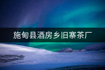 施甸縣酒房鄉(xiāng)舊寨茶廠