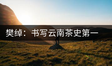樊綽:書寫云南茶史第一人