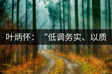 葉炳懷：“低調(diào)務(wù)實(shí)、以質(zhì)取勝”