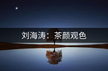 劉海濤：茶顏觀色