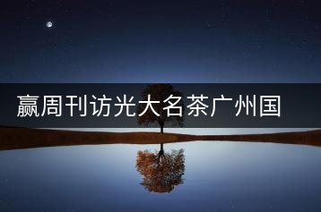 贏周刊訪光大名茶廣州國香茶業(yè)有限公司董事長(zhǎng)張澤國