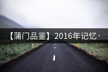 【蒲門(mén)品鑒】2016年記憶·1500
