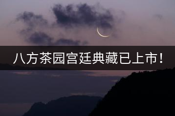 八方茶園宮廷典藏已上市！