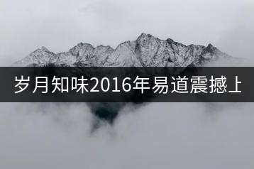 歲月知味2016年易道震撼上市！