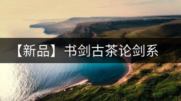 【新品】書劍古茶論劍系列冰島古樹來(lái)襲！