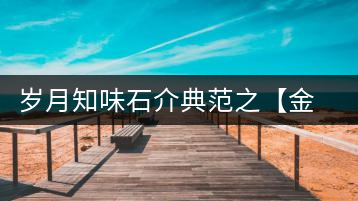 歲月知味石介典范之【金娜罕】正式上市