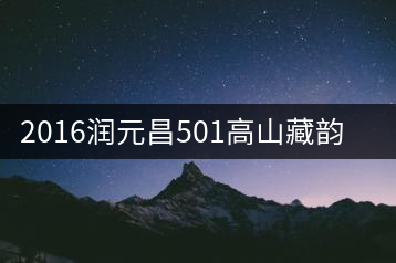 2016潤(rùn)元昌501高山藏韻開(kāi)湯品鑒