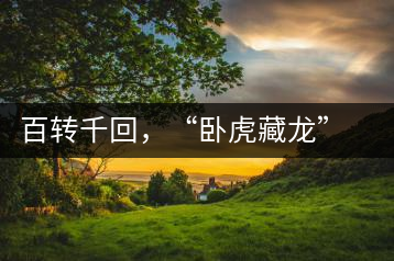 百轉(zhuǎn)千回，“臥虎藏龍”繞指柔