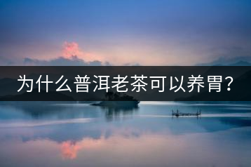 為什么普洱老茶可以養(yǎng)胃？