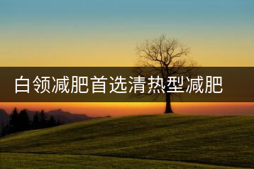 白領(lǐng)減肥首選清熱型減肥茶