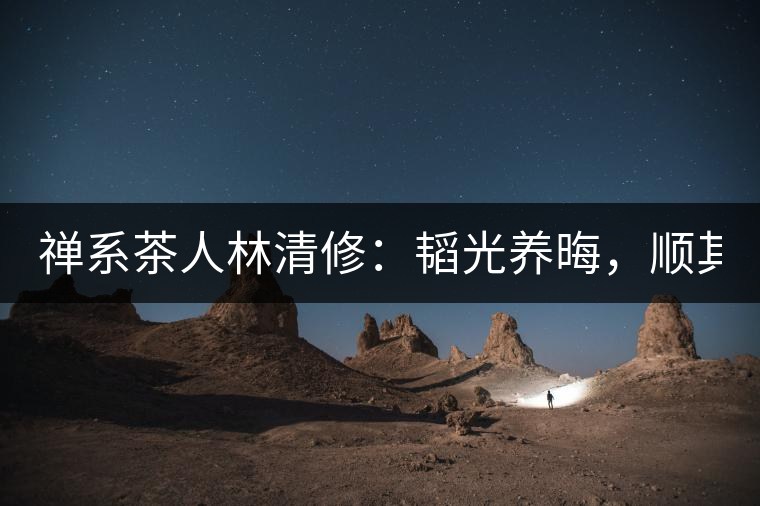 禪系茶人林清修：韜光養(yǎng)晦，順其自然！