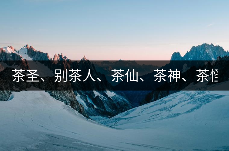 茶圣、別茶人、茶仙、茶神、茶怪五大茶人，你知道他...茶圣、別茶人、茶仙、茶神、茶怪五大茶人，你知道他們是誰嗎？