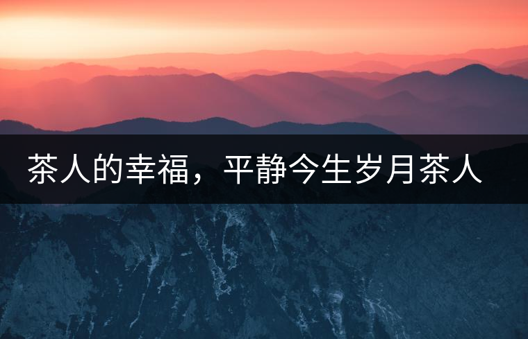 茶人的幸福，平靜今生歲月茶人的幸福，平靜今生歲月