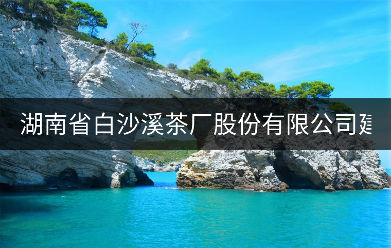 湖南省白沙溪茶廠(chǎng)股份有限公司建廠(chǎng)80周年湖南省白沙溪茶廠(chǎng)股份有限公司建廠(chǎng)80周年 湖南省白沙溪茶廠(chǎng)股份有限公司建廠(chǎng)80周年湖南省白沙溪茶廠(chǎng)股份有限公司建廠(chǎng)80周年