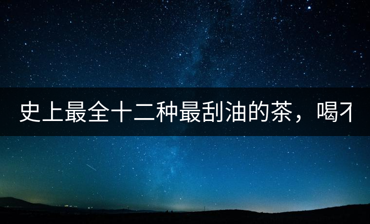 史上最全十二種最刮油的茶，喝不死你瘦死你!