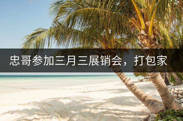 忠哥參加三月三展銷會，打包家鄉(xiāng)特產(chǎn)龍珠茶帶去，希望有朋友喜歡