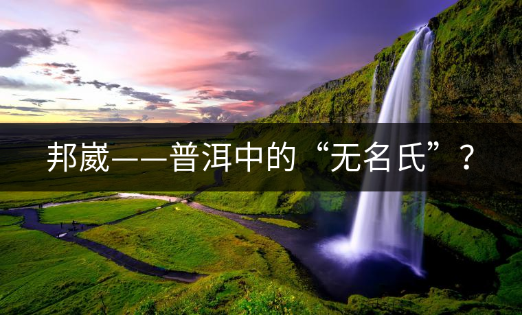 邦崴——普洱中的“無名氏”？