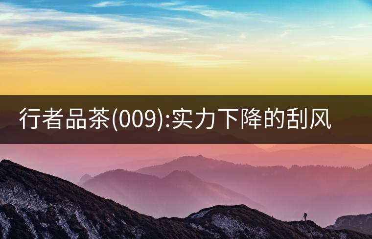 行者品茶(009):實力下降的刮風(fēng)寨行者品茶(009):實力下降的刮風(fēng)寨 行者品茶(009):實力下降的刮風(fēng)寨行者品茶(009):實力下降的刮風(fēng)寨