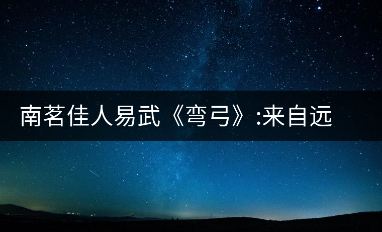 南茗佳人易武《彎弓》:來自遠(yuǎn)離塵囂的國(guó)有林南茗佳人易武《彎弓》：來自遠(yuǎn)離塵囂的國(guó)有林