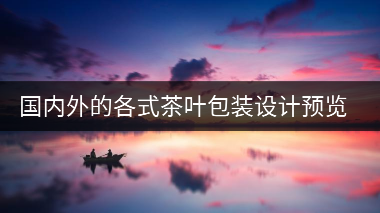 國內(nèi)外的各式茶葉包裝設(shè)計預覽!總有一款你會喜歡國內(nèi)外的各式茶葉包裝設(shè)計預覽！總有一款你會喜歡