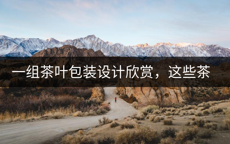 一組茶葉包裝設計欣賞，這些茶包裝很吸睛一組茶葉包裝設計欣賞，這些茶包裝很吸睛