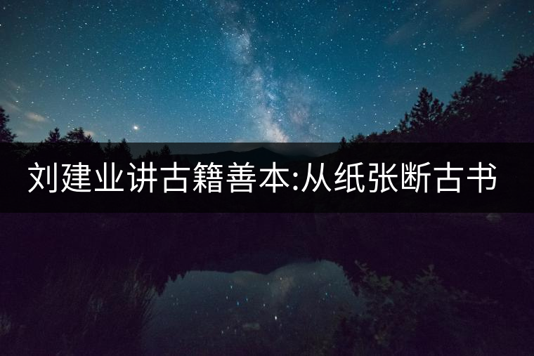 劉建業(yè)講古籍善本:從紙張斷古書的年代，綿紙與麻紙你...劉建業(yè)講古籍善本：從紙張斷古書的年代，綿紙與麻紙你會區(qū)分嗎？