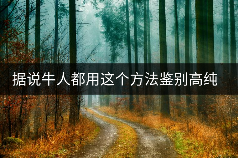 據(jù)說牛人都用這個(gè)方法鑒別高純度生茶了據(jù)說牛人都用這個(gè)方法鑒別高純度生茶了