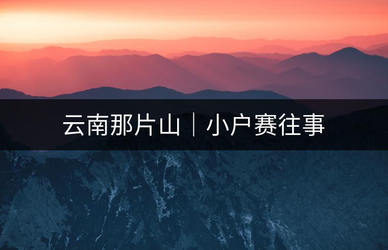 云南那片山｜小戶(hù)賽往事