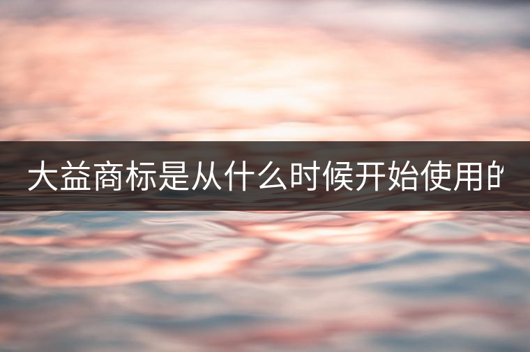 大益商標(biāo)是從什么時候開始使用的？