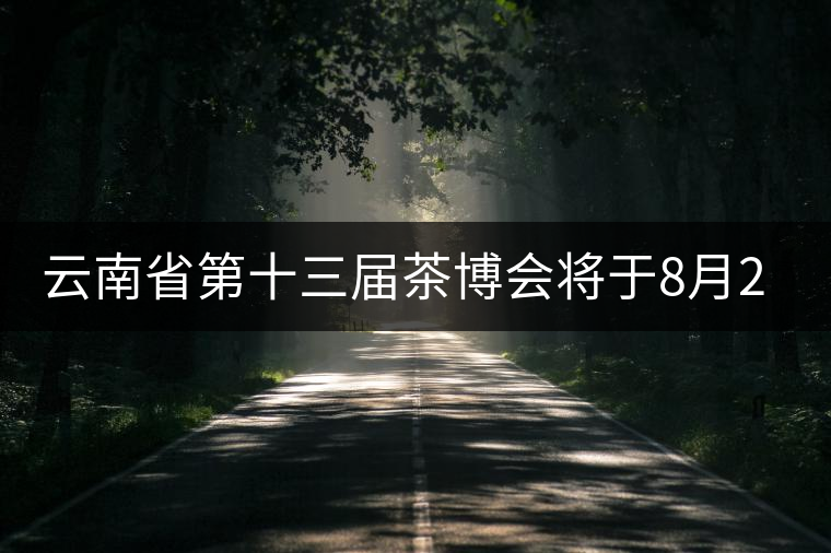 云南省第十三屆茶博會將于8月26日至28日在普洱舉辦 云南省第十三屆茶博會將于8月26日至28日在普洱舉辦
