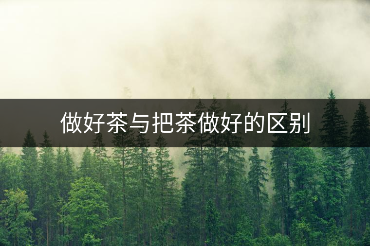 做好茶與把茶做好的區(qū)別