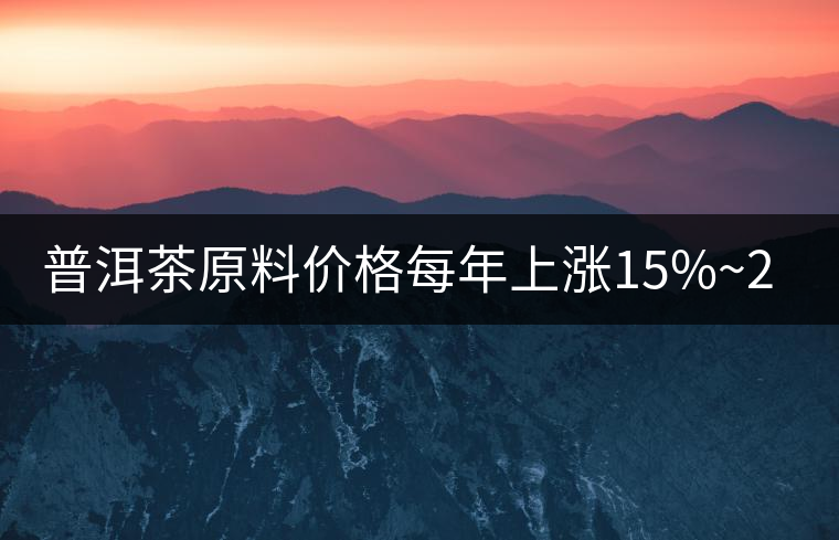 普洱茶原料價格每年上漲15%~20% 西南地區(qū)重慶市場份額最少 普洱茶原料價格每年上漲15%~20% 西南地區(qū)重慶市場份額最少