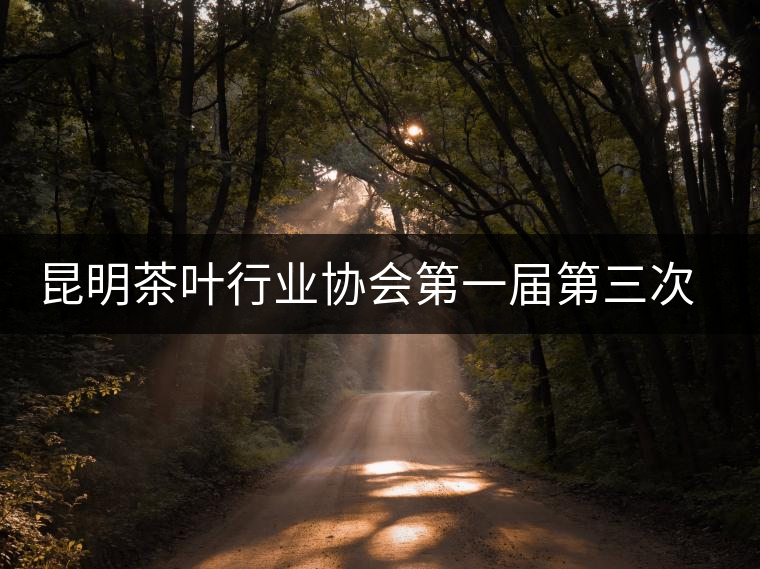 昆明茶葉行業(yè)協(xié)會(huì)第一屆第三次理事會(huì)在昆召開 昆明茶葉行業(yè)協(xié)會(huì)第一屆第三次理事會(huì)在昆召開