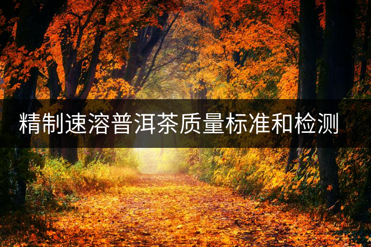 精制速溶普洱茶質(zhì)量標(biāo)準(zhǔn)和檢測(cè)標(biāo)準(zhǔn)的建立 精制速溶普洱茶質(zhì)量標(biāo)準(zhǔn)和檢測(cè)標(biāo)準(zhǔn)的建立