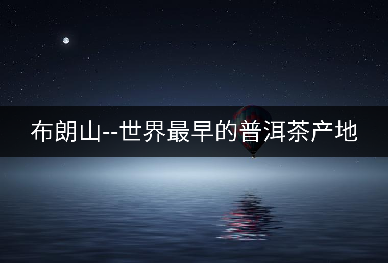 布朗山--世界最早的普洱茶產(chǎn)地 布朗山--世界最早的普洱茶產(chǎn)地