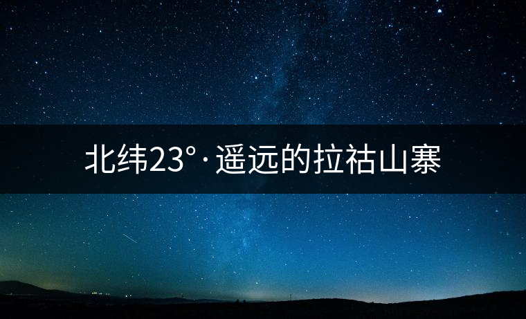北緯23°·遙遠(yuǎn)的拉祜山寨