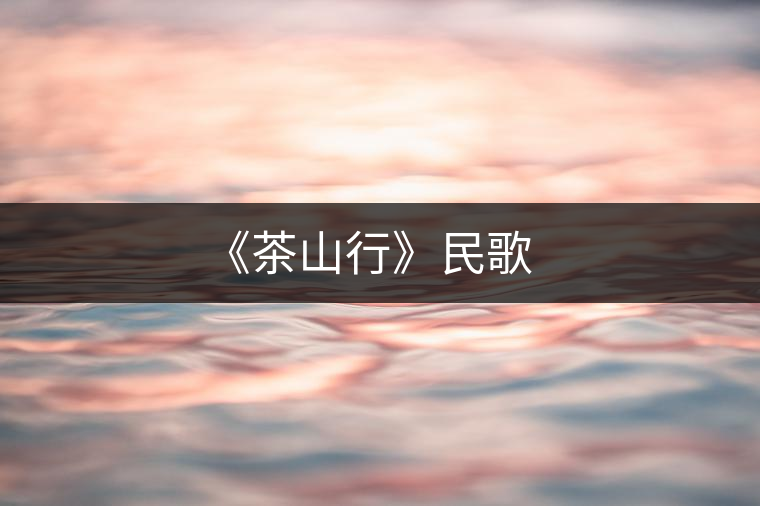 《茶山行》民歌 《茶山行》民歌