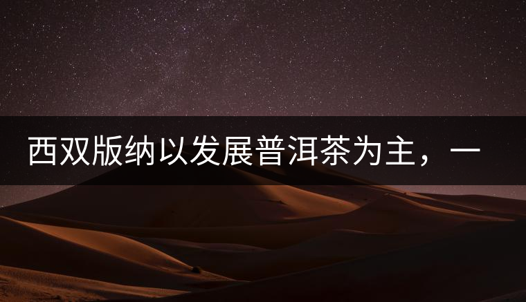 西雙版納以發(fā)展普洱茶為主，一片茶葉喝出億元產(chǎn)業(yè)