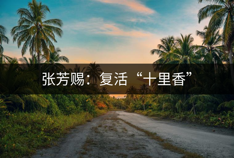 張芳賜:復活“十里香” 張芳賜:復活“十里香”