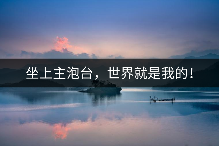 坐上主泡臺(tái)，世界就是我的！