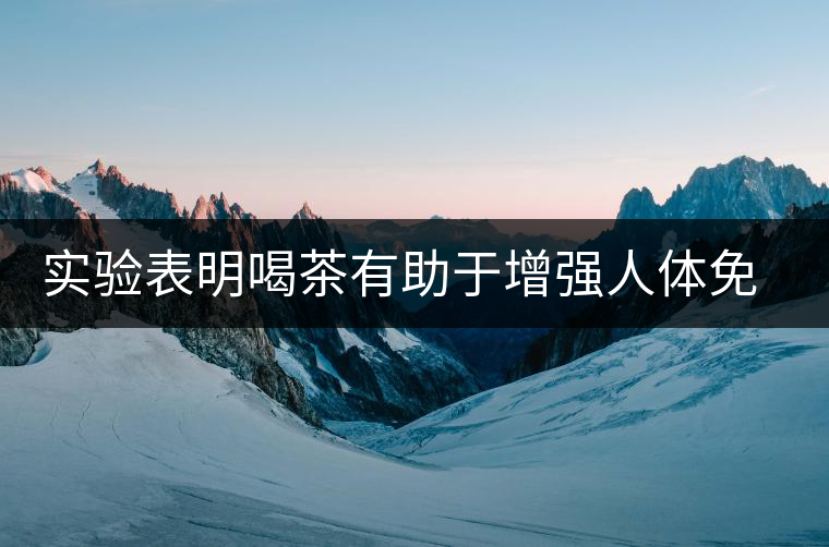 實(shí)驗(yàn)表明喝茶有助于增強(qiáng)人體免疫力