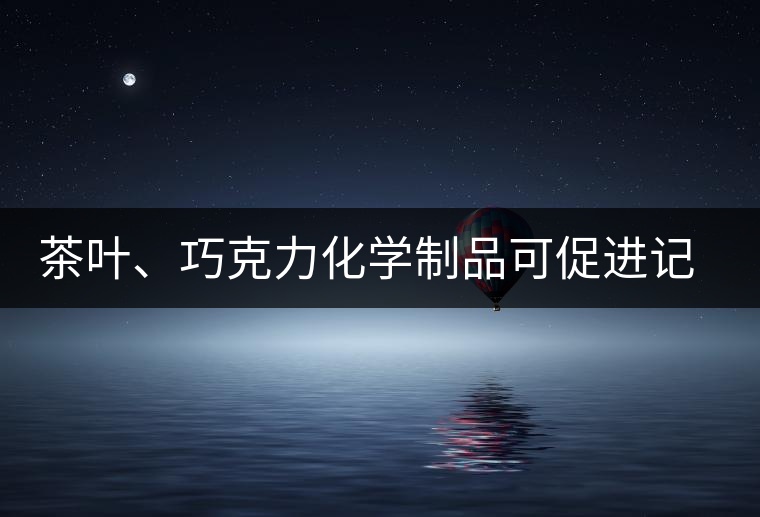 茶葉、巧克力化學(xué)制品可促進(jìn)記憶