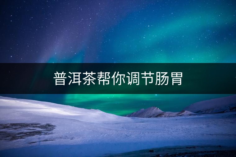 普洱茶幫你調節(jié)腸胃 普洱茶幫你調節(jié)腸胃