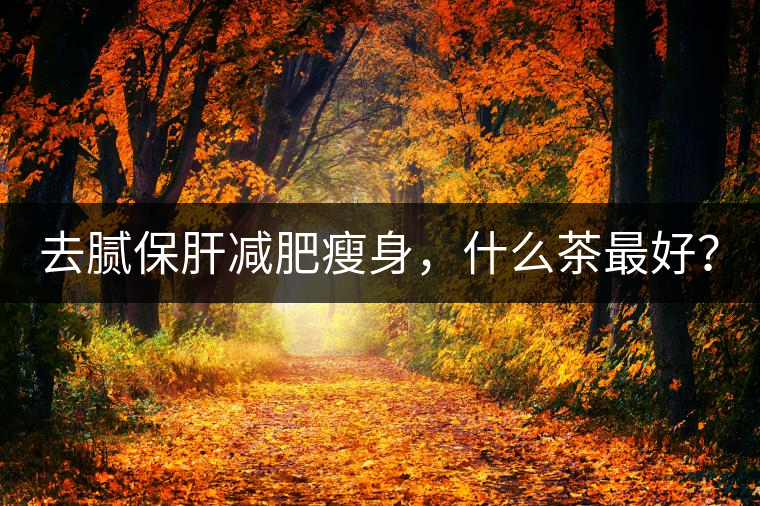 去膩保肝減肥瘦身，什么茶最好？