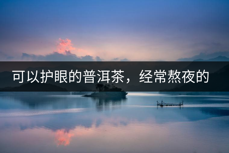 可以護(hù)眼的普洱茶，經(jīng)常熬夜的你記得多喝哦