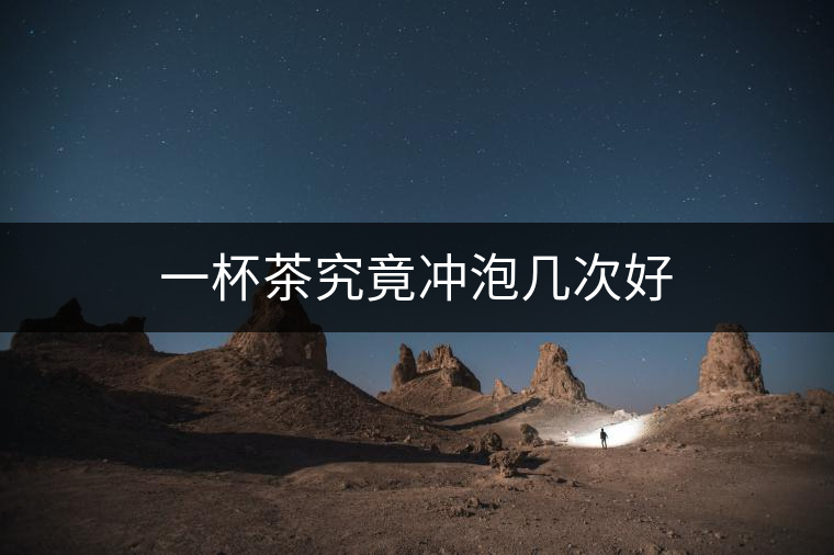 一杯茶究竟沖泡幾次好 一杯茶究竟沖泡幾次好