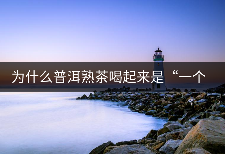 為什么普洱熟茶喝起來(lái)是“一個(gè)味”？