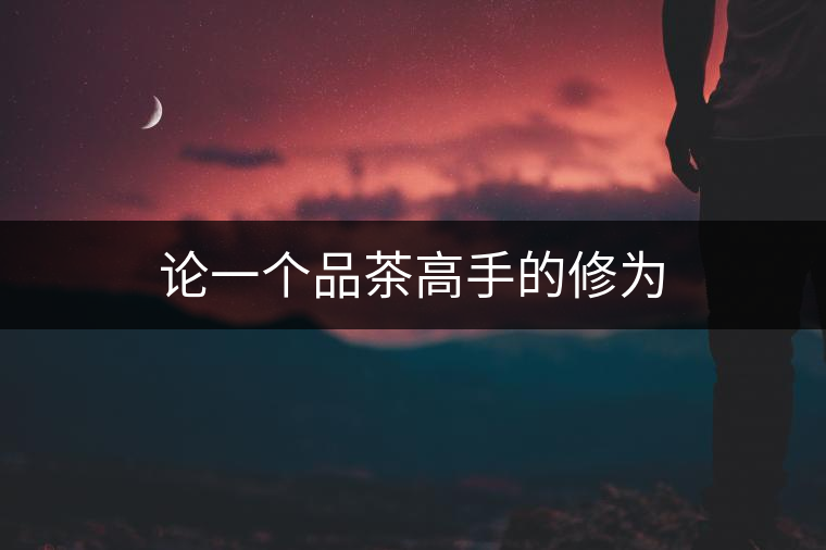 論一個(gè)品茶高手的修為