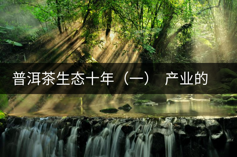 普洱茶生態(tài)十年（一）  產(chǎn)業(yè)的生態(tài)之路：從產(chǎn)量到品質(zhì)