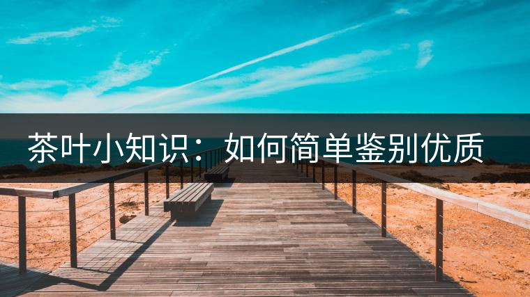 茶葉小知識：如何簡單鑒別優(yōu)質(zhì)普洱茶？